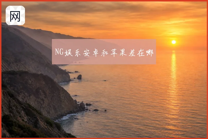 NG娱乐安卓和苹果差在哪