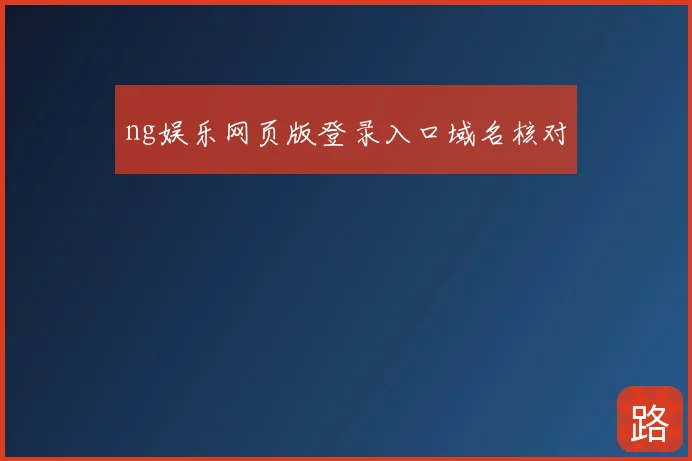 ng娱乐网页版登录入口域名核对