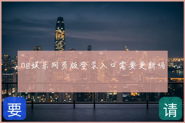 ng娱乐网页版登录入口需要更新吗