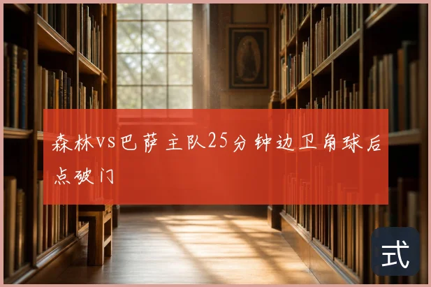 森林vs巴萨主队25分钟边卫角球后点破门